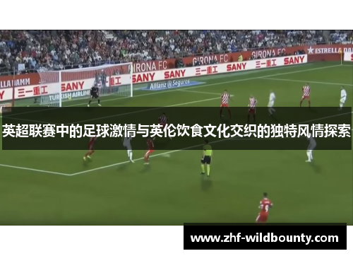 英超联赛中的足球激情与英伦饮食文化交织的独特风情探索