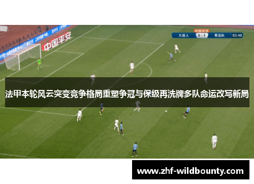 法甲本轮风云突变竞争格局重塑争冠与保级再洗牌多队命运改写新局