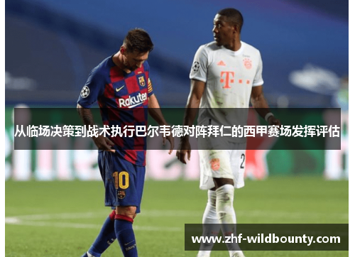 从临场决策到战术执行巴尔韦德对阵拜仁的西甲赛场发挥评估