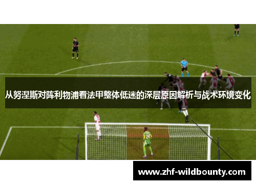 从努涅斯对阵利物浦看法甲整体低迷的深层原因解析与战术环境变化