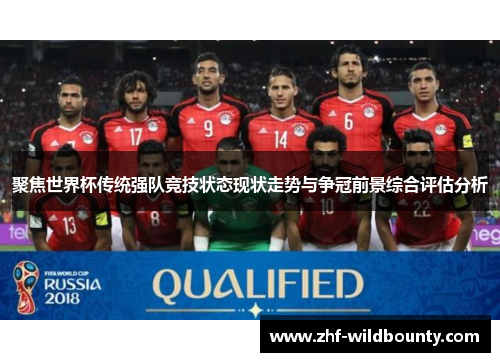聚焦世界杯传统强队竞技状态现状走势与争冠前景综合评估分析
