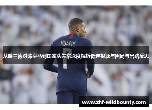 从哈兰德对阵皇马到国家队失常深度解析低迷根源与困局与出路反思