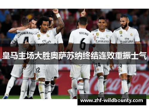 皇马主场大胜奥萨苏纳终结连败重振士气 皇马主场大胜奥萨苏纳终结连败重振士气