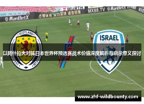 以阿什拉夫对阵日本世界杯预选赛战术价值深度解析与启示意义探讨 以阿什拉夫对阵日本世界杯预选赛战术价值深度解析与启示意义探讨