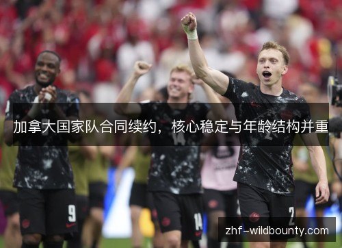 加拿大国家队合同续约，核心稳定与年龄结构并重